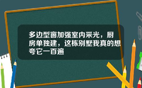 多边型窗加强室内采光，厨房单独建，这栋别墅我真的想夸它一百遍