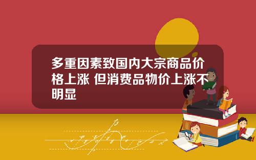 多重因素致国内大宗商品价格上涨 但消费品物价上涨不明显