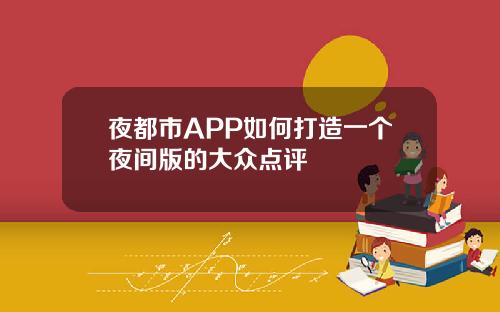 夜都市APP如何打造一个夜间版的大众点评
