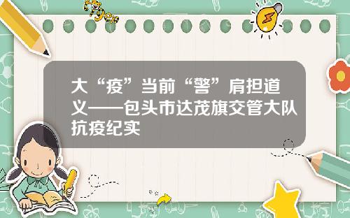大“疫”当前“警”肩担道义——包头市达茂旗交管大队抗疫纪实
