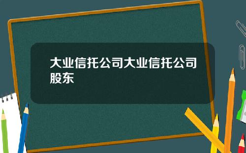 大业信托公司大业信托公司股东