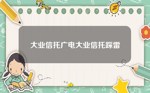 大业信托广电大业信托踩雷