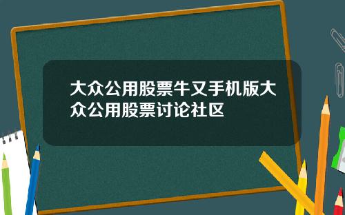 大众公用股票牛又手机版大众公用股票讨论社区