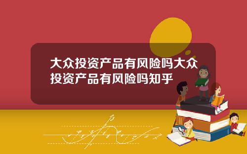 大众投资产品有风险吗大众投资产品有风险吗知乎