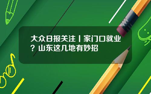 大众日报关注丨家门口就业？山东这几地有妙招