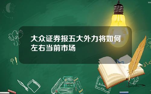 大众证券报五大外力将如何左右当前市场