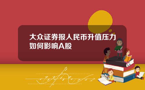 大众证券报人民币升值压力如何影响A股