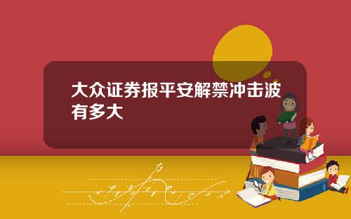 大众证券报平安解禁冲击波有多大