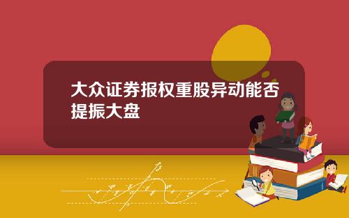 大众证券报权重股异动能否提振大盘