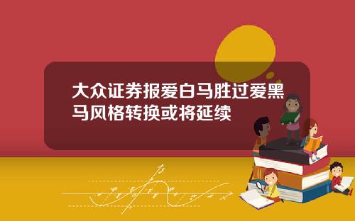 大众证券报爱白马胜过爱黑马风格转换或将延续