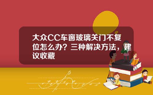 大众CC车窗玻璃关门不复位怎么办？三种解决方法，建议收藏