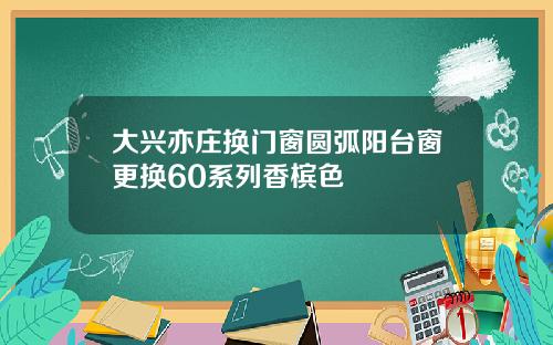大兴亦庄换门窗圆弧阳台窗更换60系列香槟色