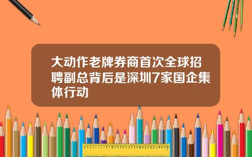 大动作老牌券商首次全球招聘副总背后是深圳7家国企集体行动