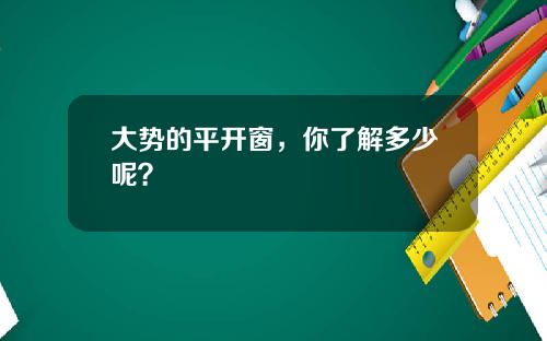 大势的平开窗，你了解多少呢？