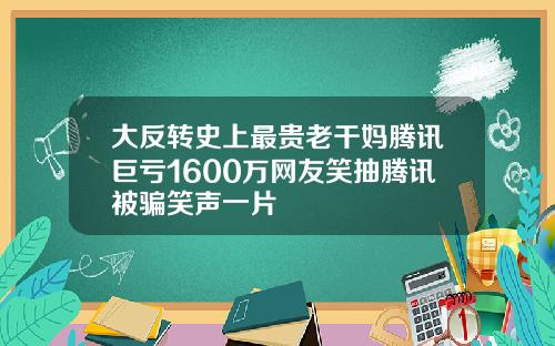 大反转史上最贵老干妈腾讯巨亏1600万网友笑抽腾讯被骗笑声一片