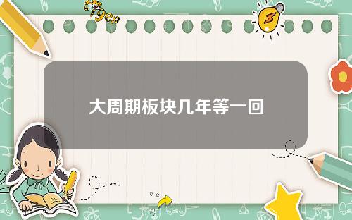 大周期板块几年等一回