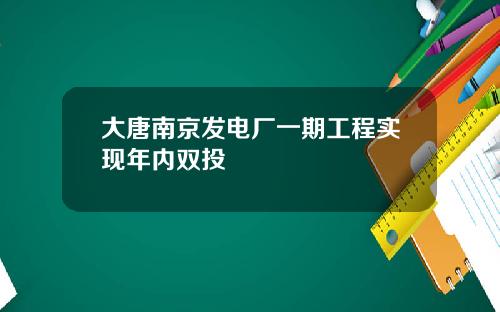 大唐南京发电厂一期工程实现年内双投