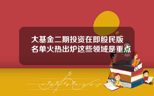 大基金二期投资在即股民版名单火热出炉这些领域是重点