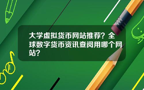 大学虚拟货币网站推荐？全球数字货币资讯查阅用哪个网站？