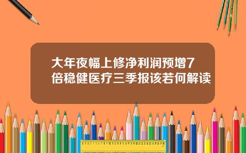 大年夜幅上修净利润预增7倍稳健医疗三季报该若何解读