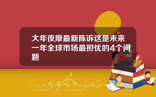 大年夜摩最新陈诉这是未来一年全球市场最担忧的4个问题