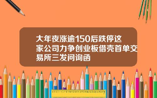 大年夜涨逾150后跌停这家公司力争创业板借壳首单交易所三发问询函
