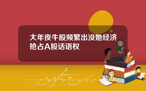 大年夜牛股频繁出没她经济抢占A股话语权