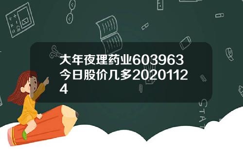 大年夜理药业603963今日股价几多20201124
