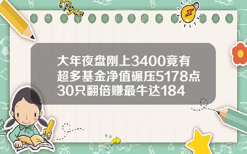 大年夜盘刚上3400竟有超多基金净值碾压5178点30只翻倍赚最牛达184