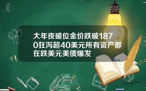 大年夜破位金价跌破1870狂泻超40美元所有资产都在跌美元美债爆发