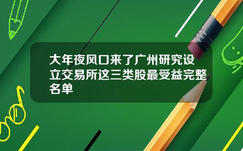 大年夜风口来了广州研究设立交易所这三类股最受益完整名单