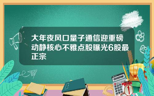 大年夜风口量子通信迎重磅动静核心不雅点股曝光6股最正宗
