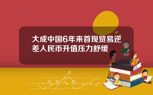 大成中国6年来首现贸易逆差人民币升值压力舒缓