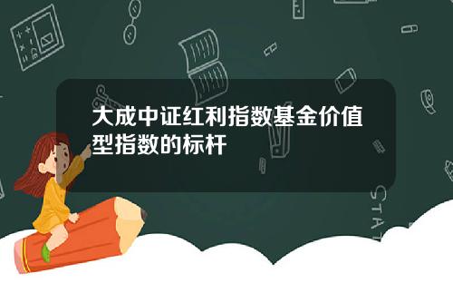 大成中证红利指数基金价值型指数的标杆