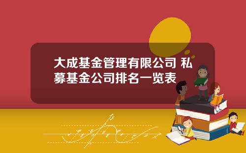 大成基金管理有限公司 私募基金公司排名一览表