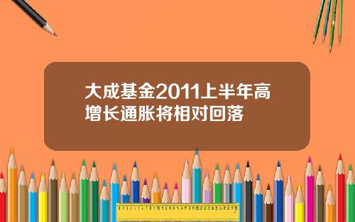大成基金2011上半年高增长通胀将相对回落