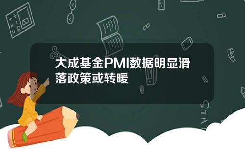 大成基金PMI数据明显滑落政策或转暖
