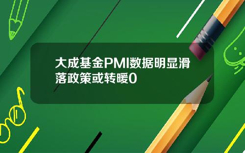 大成基金PMI数据明显滑落政策或转暖0