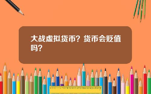 大战虚拟货币？货币会贬值吗？