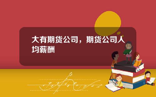 大有期货公司，期货公司人均薪酬