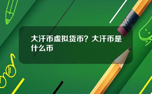 大汗币虚拟货币？大汗币是什么币