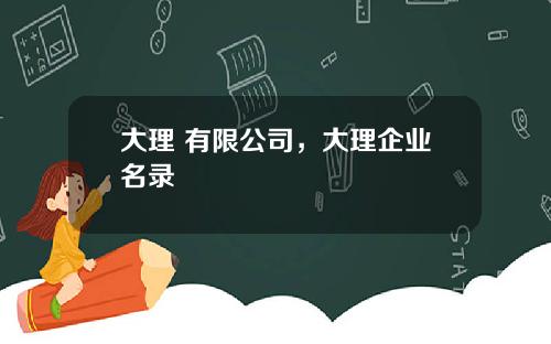 大理 有限公司，大理企业名录