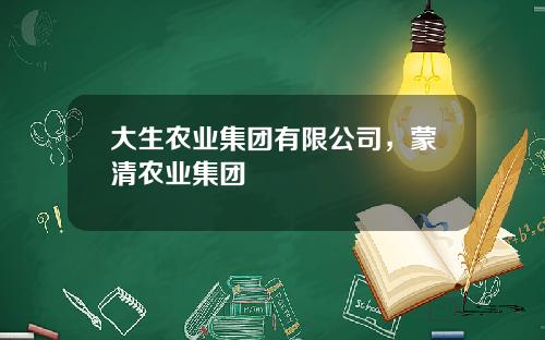 大生农业集团有限公司，蒙清农业集团