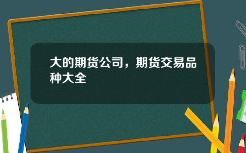 大的期货公司，期货交易品种大全