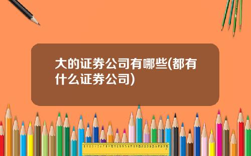 大的证券公司有哪些(都有什么证券公司)