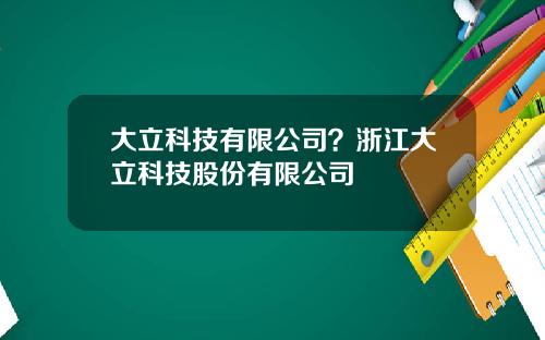 大立科技有限公司？浙江大立科技股份有限公司