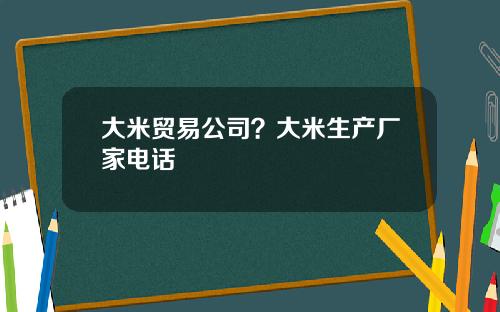 大米贸易公司？大米生产厂家电话