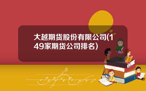 大越期货股份有限公司(149家期货公司排名)