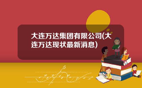 大连万达集团有限公司(大连万达现状最新消息)