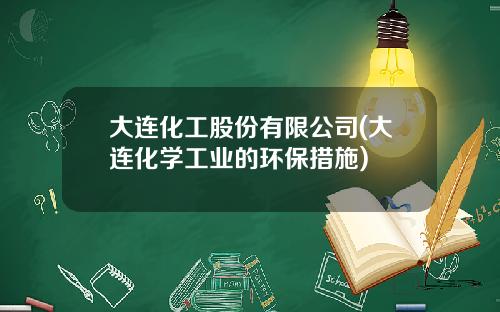 大连化工股份有限公司(大连化学工业的环保措施)